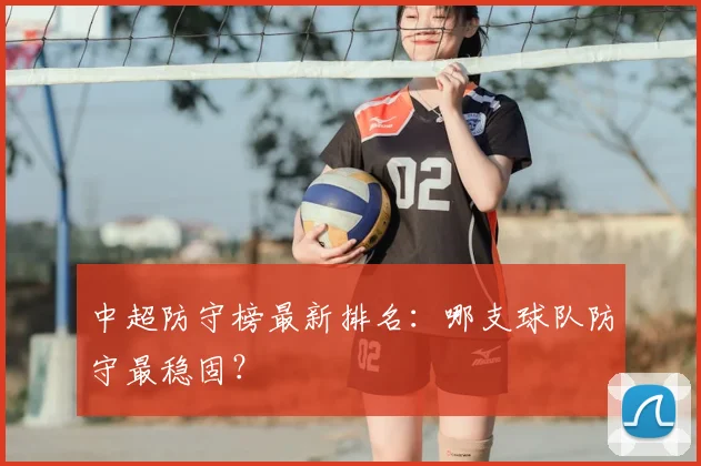 中超防守榜最新排名：哪支球队防守最稳固？