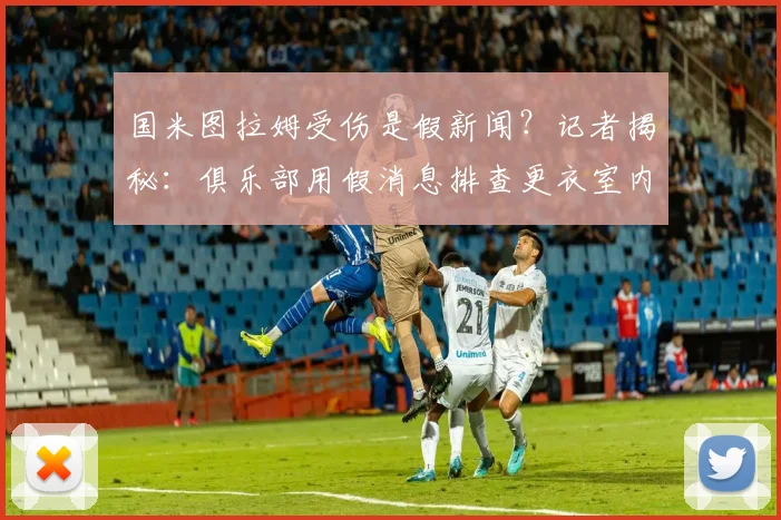 国米图拉姆受伤是假新闻？记者揭秘：俱乐部用假消息排查更衣室内鬼内幕