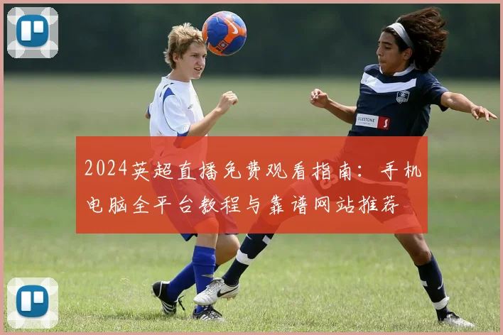 2024英超直播免费观看指南:手机电脑全平台教程与靠谱网站推荐