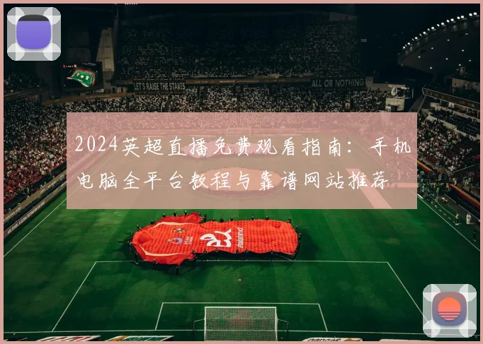 2024英超直播免费观看指南：手机电脑全平台教程与靠谱网站推荐