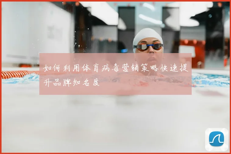 如何利用体育病毒营销策略快速提升品牌知名度