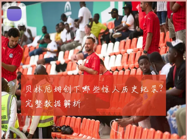 贝林厄姆创下哪些惊人历史纪录?完整数据解析